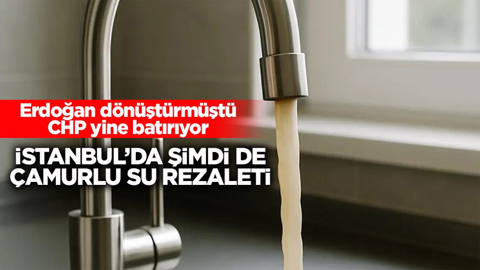 Erdoğan dönüştürmüştü CHP yine batırıyor! İstanbul’da şimdi de çamurlu su rezaleti