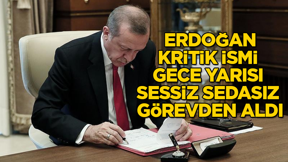 Erdoğan, kritik ismi gece yarısı sessiz sedasız görevden aldı