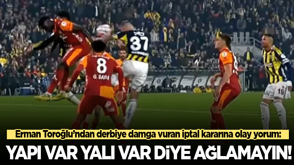 Erman Toroğlu’ndan derbiye damga vuran iptal kararına olay yorum: Yapı var yalı var diye ağlamayın! Fenerbahçe fiyasko!