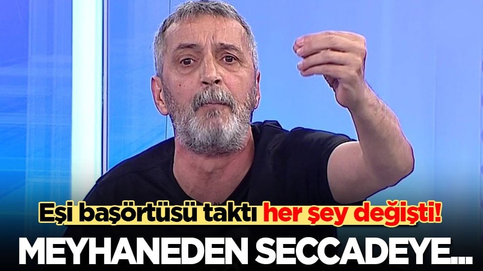 Eşi başörtüsü taktı her şey değişti: Meyhaneden seccadeye...
