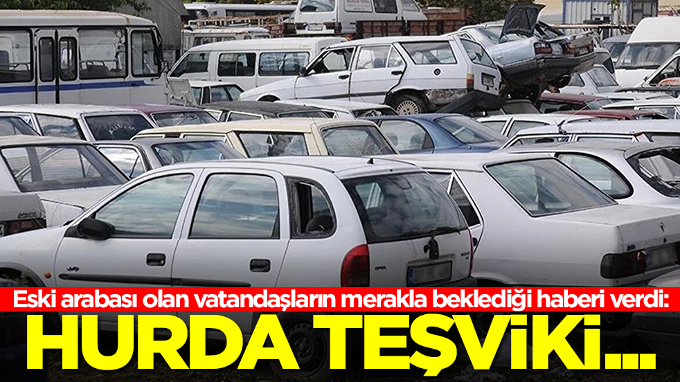 Eski arabası olan vatandaşların merakla beklediği haberi verdi: Hurda teşviki...