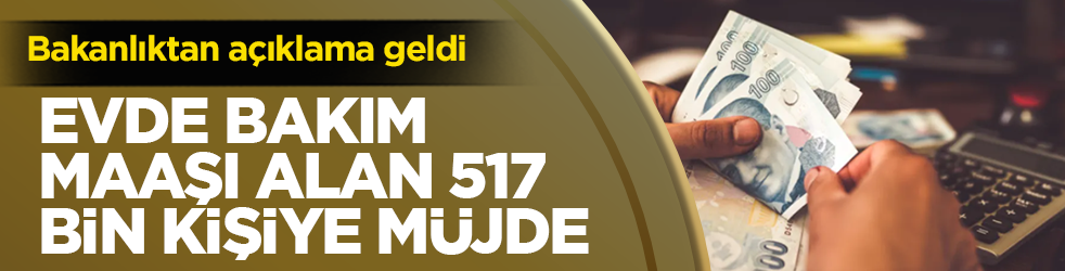 Evde bakım maaşı alan 517 bin kişiye müjde! Hem ödemeler başladı hem de maaşlar yükseldi