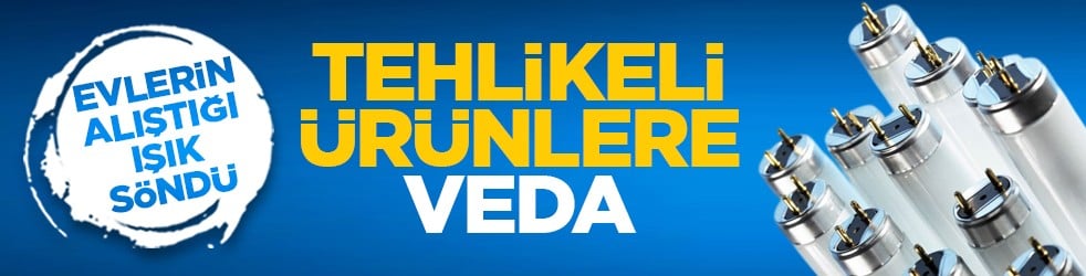 Evlerin alıştığı ışık söndü: Tehlikeli ürünlere veda