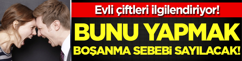 Evli çiftleri ilgilendiriyor: Bunu yapmak boşanma sebebi!
