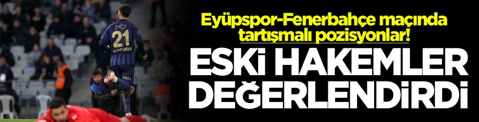 Eyüpspor-Fenerbahçe maçında tartışmalı pozisyonlar! Eski hakemler değerlendirdi