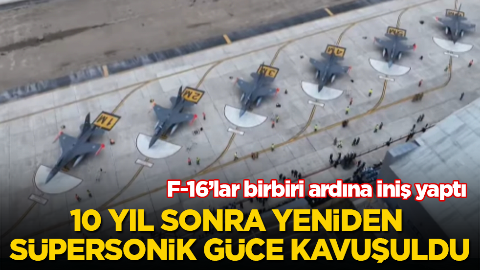 F-16’lar birbiri ardına iniş yaptı! 10 yıl sonra yeniden süpersonik güce kavuşuldu