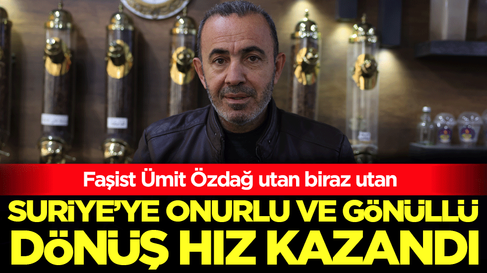 Faşist Ümit Özdağ utan biraz utan: Suriye'ye onurlu ve gönüllü dönüş hız kazandı!