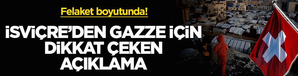 Felaket boyutunda! İsviçre’den Gazze için dikkat çeken açıklama