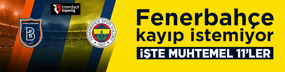 Fenerbahçe, Başakşehir deplasmanında! İşte muhtemel 11’ler