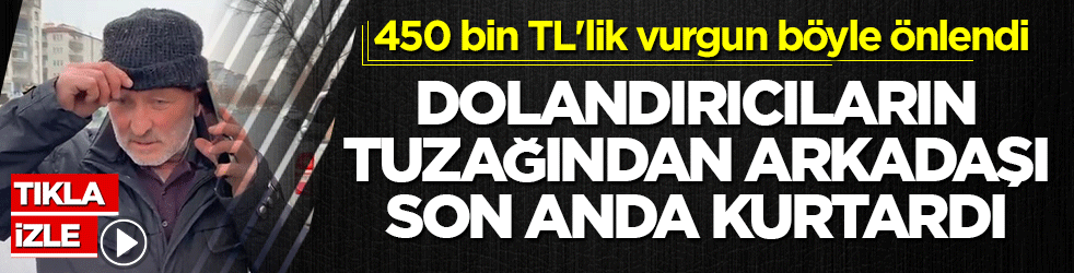 FETÖ yalanına kanan arkadaşını son anda kurtardı! 450 bin TL'lik vurgun böyle önlendi