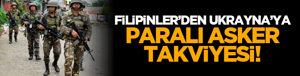 Filipinler’den Ukrayna’ya paralı asker takviyesi!