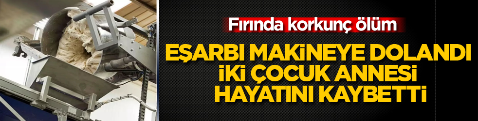 Fırında korkunç ölüm! Eşarbı makineye dolandı, iki çocuk annesi hayatını kaybetti