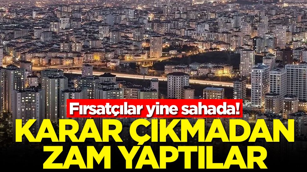 Fırsatçılar yine sahada! Karar çıkmadan zam yaptılar