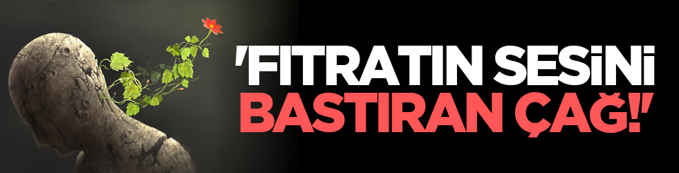 'Fıtratın Sesini Bastıran Çağ!'