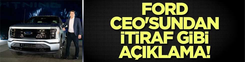 Ford CEO'sundan itiraf gibi açıklama!