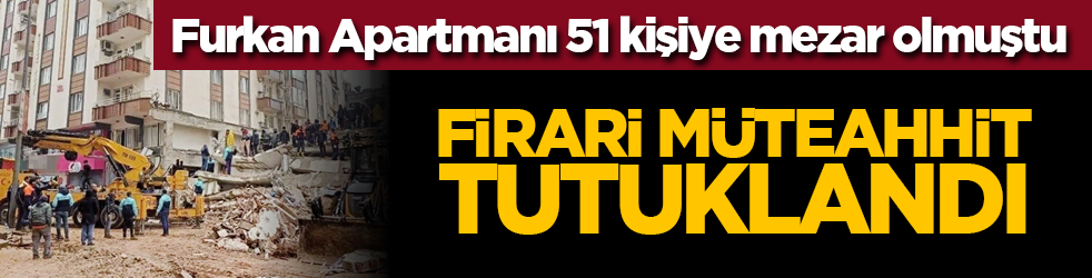 Furkan Apartmanı 51 kişiye mezar olmuştu: Firari müteahhit tutuklandı
