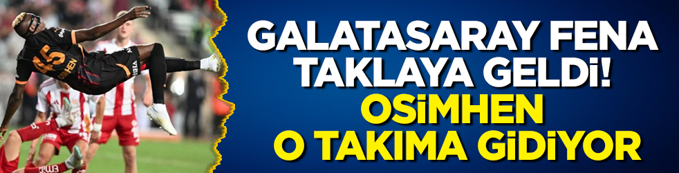 Galatasaray fena taklaya geldi! Osimhen o takıma gidiyor