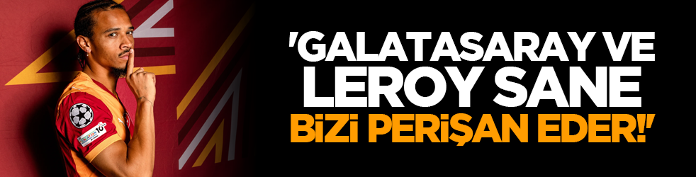 'Galatasaray ve Leroy Sane içimizden geçer!'