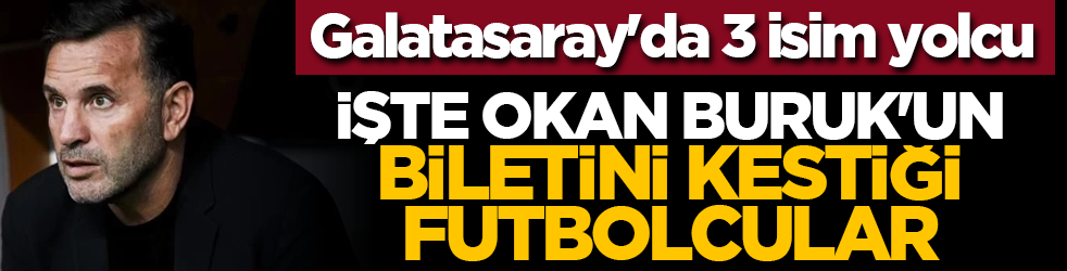 Galatasaray'da 3 isim yolcu: İşte Okan Buruk'un biletini kestiği futbolcular