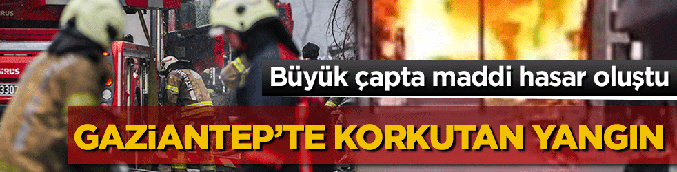 Gaziantep’te korkutan yangın: İş yerini saran alevler 2 saatte kontrol altına alınabildi