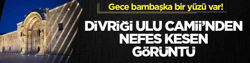 Gece bambaşka bir yüzü var! Divriği Ulu Camii’nden nefes kesen görüntü