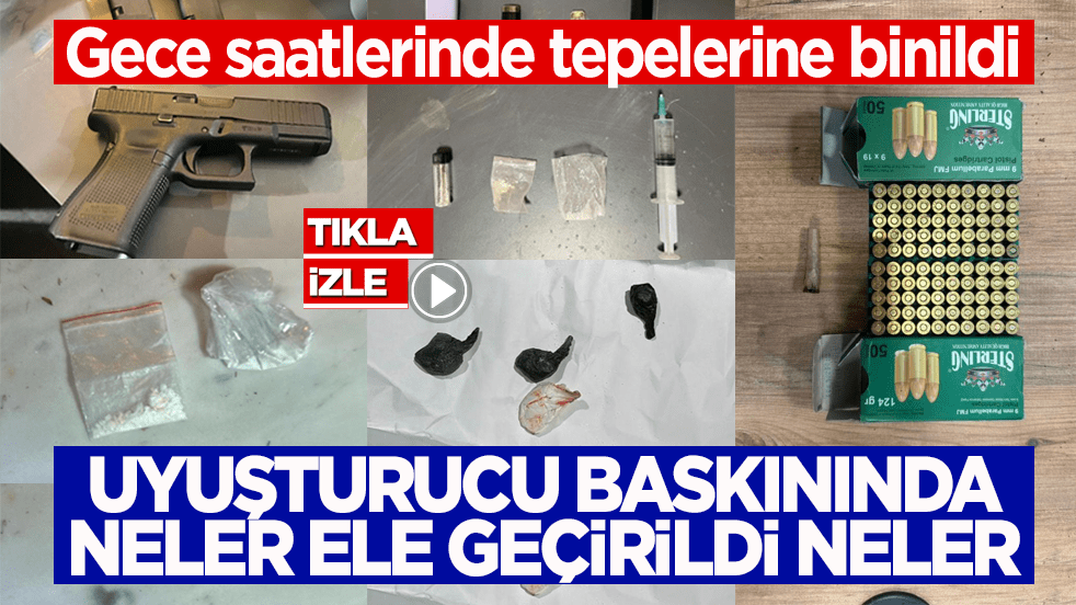 Gece saatlerinde tepelerine binildi! Uyuşturucu baskınında neler ele geçirildi neler