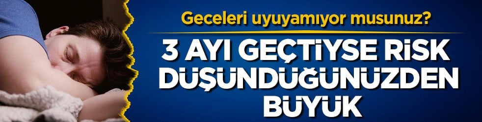 Geceleri uyuyamıyor musunuz? 3 ayı geçtiyse risk düşündüğünüzden büyük