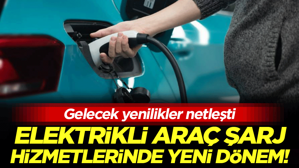 Gelecek yenilikler netleşti: Elektrikli araç şarj hizmetinde yeni dönem!