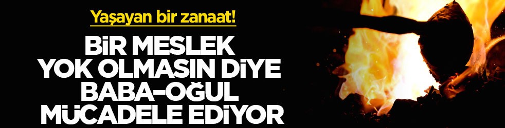 Geleneksel bir zanaat! Bir meslek yok olmasın diye baba–oğul mücadele ediyor