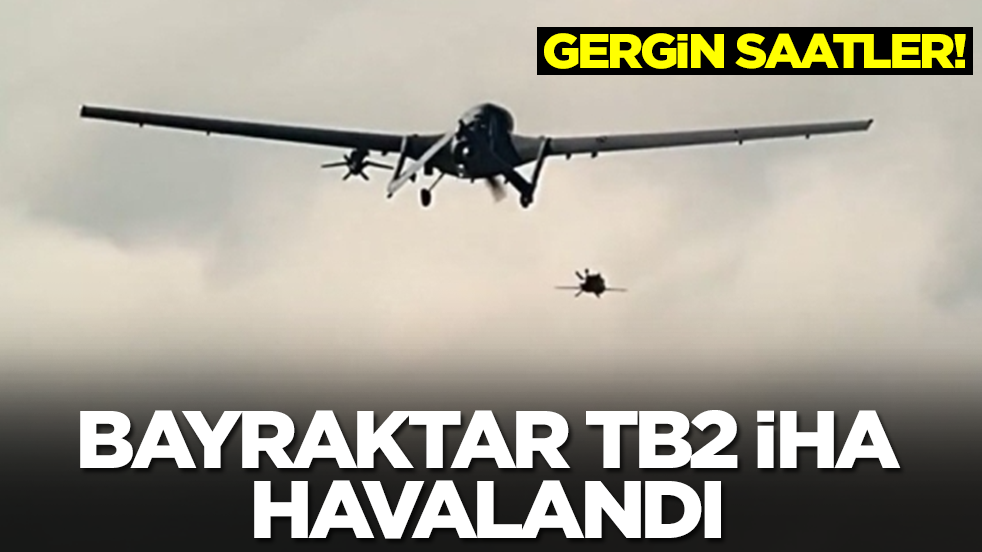 Gergin bekleyiş: Bayraktar TB2 SİHA havalandı