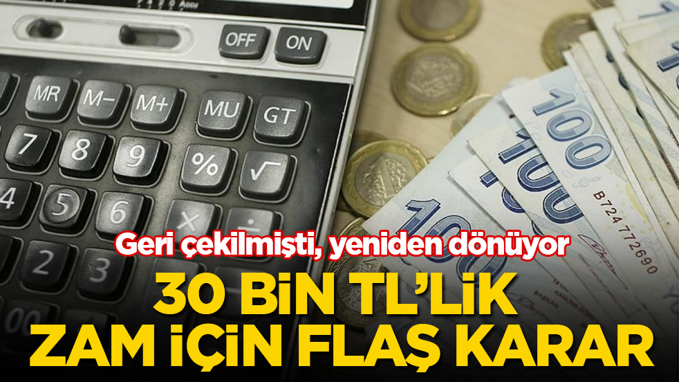 Geri çekilmişti, yeniden dönüyor! 30 bin TL’lik zam için flaş karar