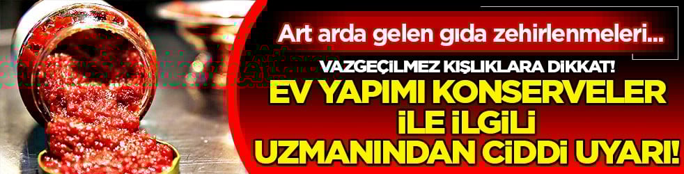 Gıda zehirlenmesi ölüm nedeni: Ev yapımı konserveler tehlike saçıyor olabilir! Uzmanı uyardı