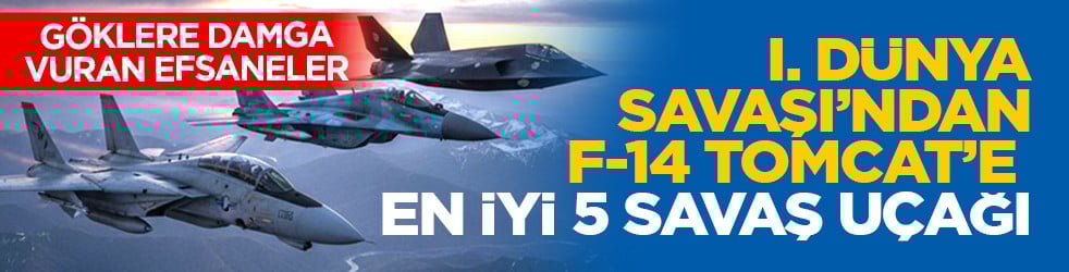 Göklere damga vuran efsaneler: I. Dünya Savaşı’ndan F-14 Tomcat’e en iyi 5 savaş uçağı