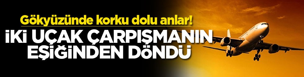 Gökyüzünde korku dolu anlar! İki uçak çarpışmanın eşiğinden döndü