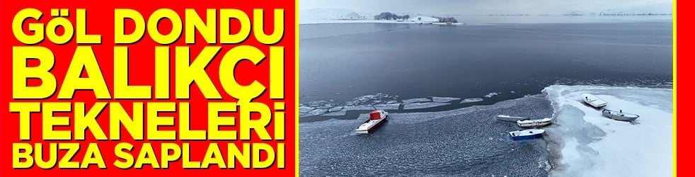 Göl dondu balıkçı tekneleri buza saplandı