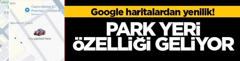 Google haritalardan yenilik! Park yeri özelliği geliyor
