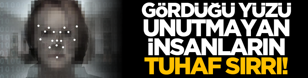 Gördüğü yüzü unutmayan insanların tuhaf sırrı!