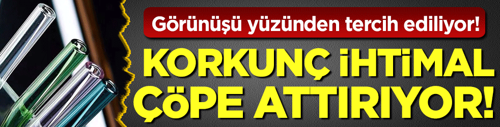Görünüşü yüzünden tercih ediliyor: Korkunç ihtimal çöpe attırıyor!