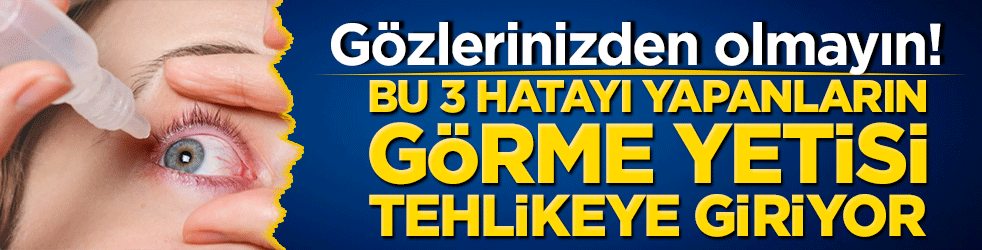 Gözlerinizden olmayın! Bu 3 hatayı yapanların görme yetisi tehlikeye giriyor