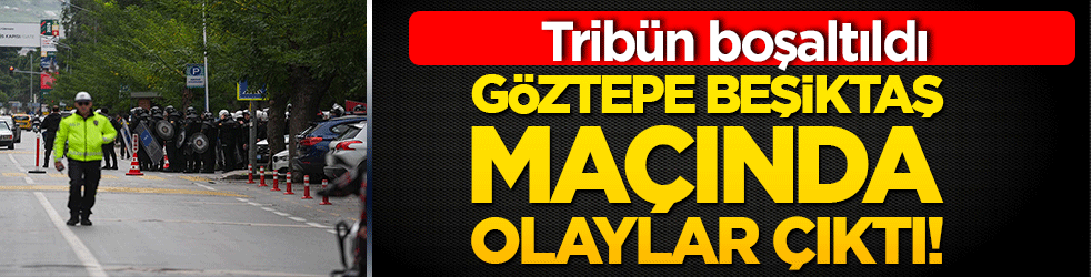 Göztepe Beşiktaş maçında olaylar çıktı! Tribün boşaltıldı