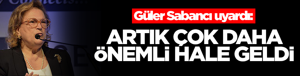 Güler Sabancı uyardı: Artık çok daha önemli hale geldi
