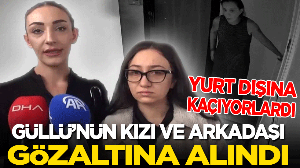 Güllü'nün kızı gözaltına alındı! Yurt dışına kaçıyordu