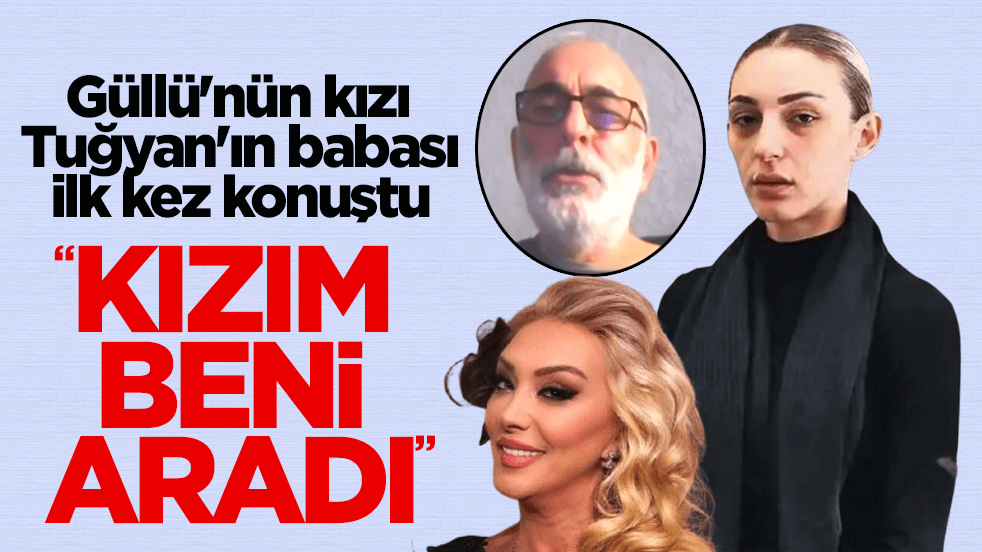 Güllü'nün kızı Tuğyan Ülkem Gülter'in babası ilk kez konuştu: Kızım beni aradı