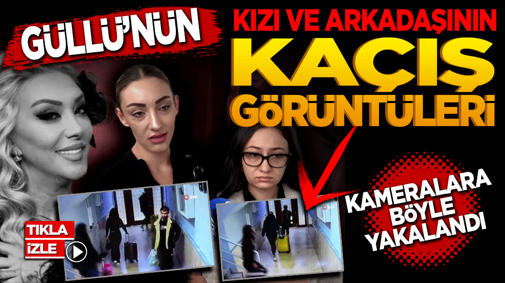 Güllü’nün kızının ve arkadaşının kaçış görüntüleri kameralara böyle yakalandı
