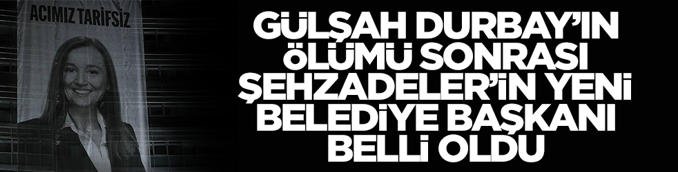 Gülşah Durbay'ın vefatı sonrası Şehzadeler'in yeni belediye başkanı belli oldu