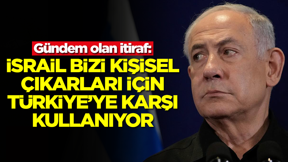 Gündem olan itiraf: İsrail bizi kişisel çıkarları için Türkiye'ye karşı kullanıyor