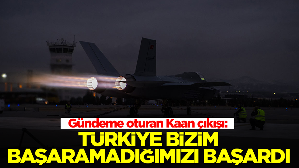 Gündeme oturan Kaan çıkışı: Türkiye bizim başaramadığımızı başardı