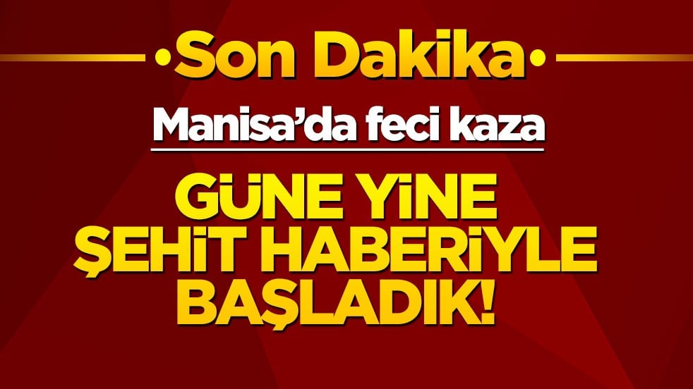 Güne yine şehit haberiyle başladık... Manisa'da feci kaza