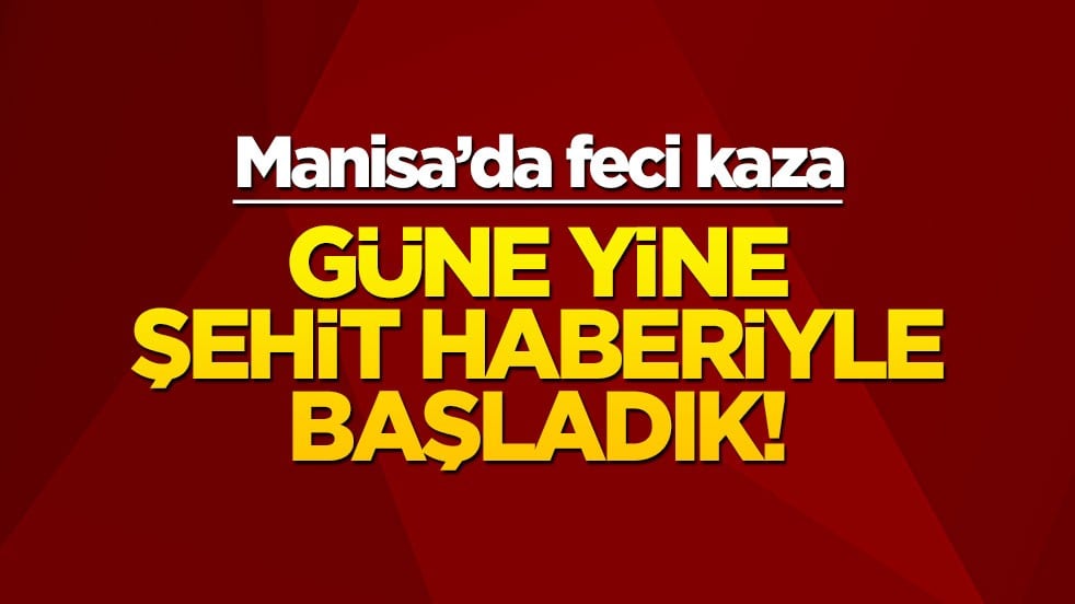 Güne yine şehit haberiyle başladık... Manisa'da feci kaza