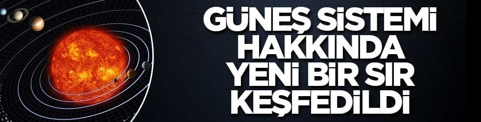 Güneş Sistemi hakkında yeni bir sır keşfedildi